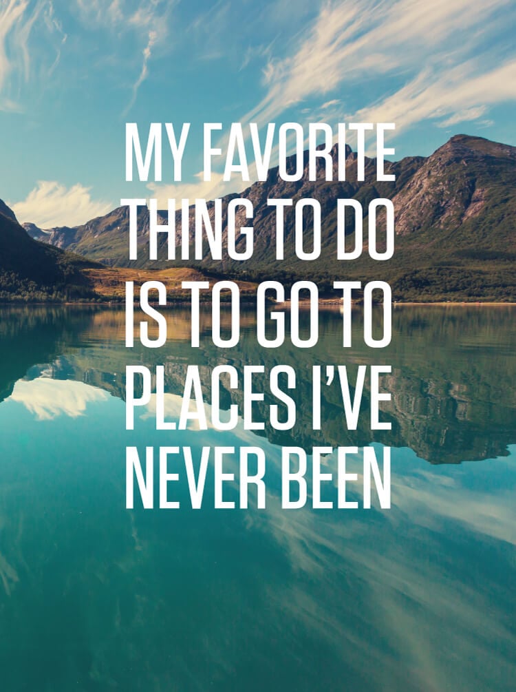 My favorite place to go is places I've never been print