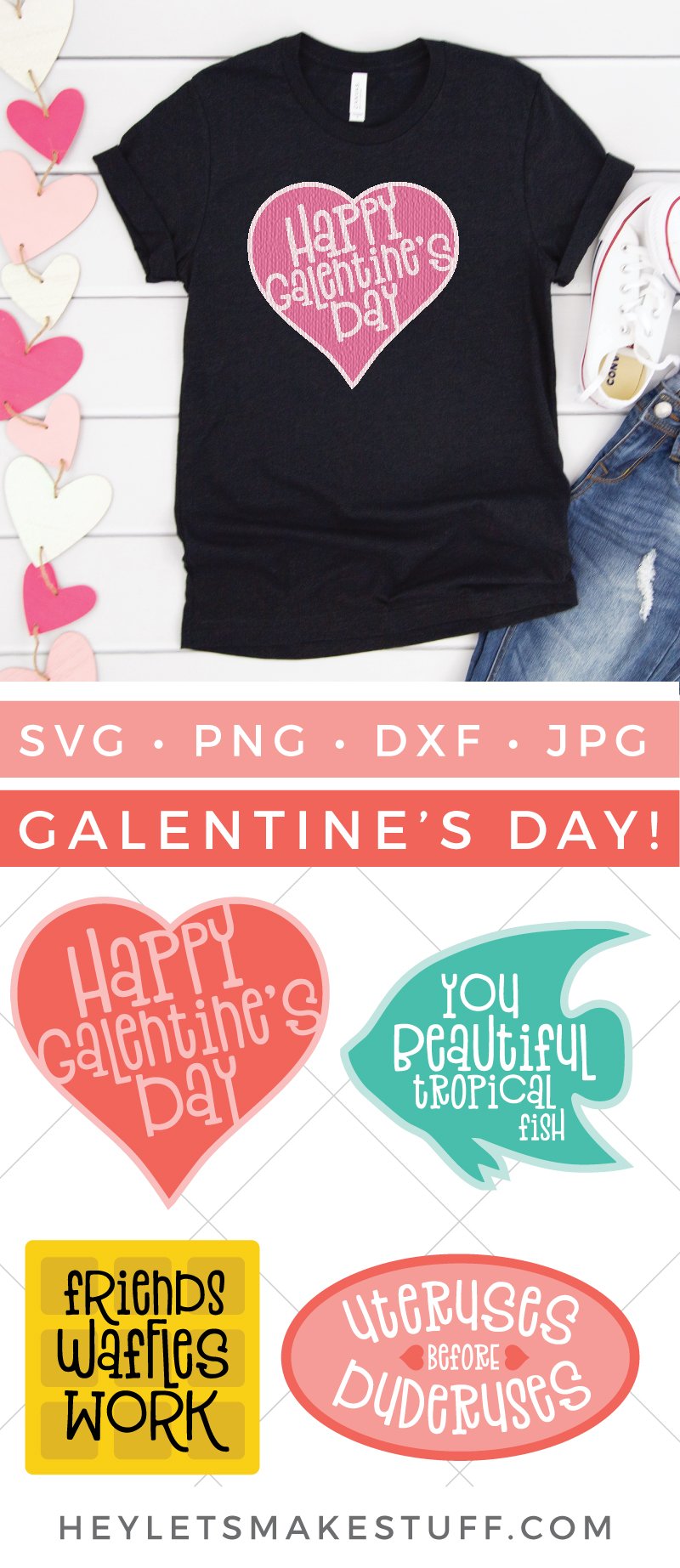 A banner of hearts and a pair of blue jeans and tennis shoes along with a black t-shirt with a pink heart design and the saying, \"Happy Galentine\'s Day\" with advertising for four cut files that say, \"You Beautiful Tropical Fish\", \"Happy Galentine\'s Day\", \"Friends Waffles Work\" and \"Uteruses Before Duderuses\" from HEYLETSMAKESTUFF.COM