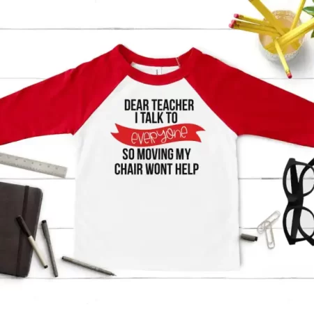 Red and white baseball style shirt with this saying on it - Dear Teacher I talk to everyone so moving my chair won’t help