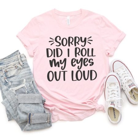 Pink t-shirt that says, Sorry, Did I Roll My Eyes Out Loud?