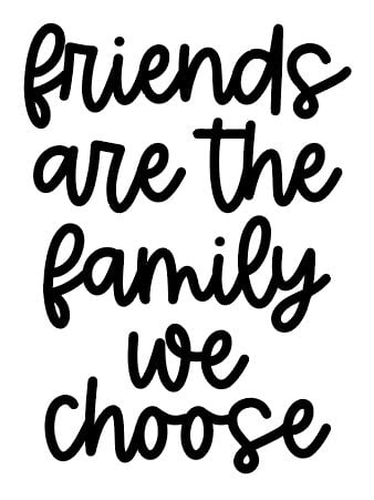 "friends are the family we choose" in a script font